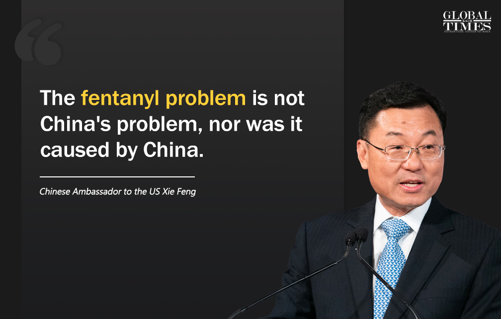 China has been doing its utmost to help the US side deal with the fentanyl issue. It has made great efforts and demonstrated its sincerity for cooperation — Chinese Ambassador to the US Xie Feng. Graphic: GT

